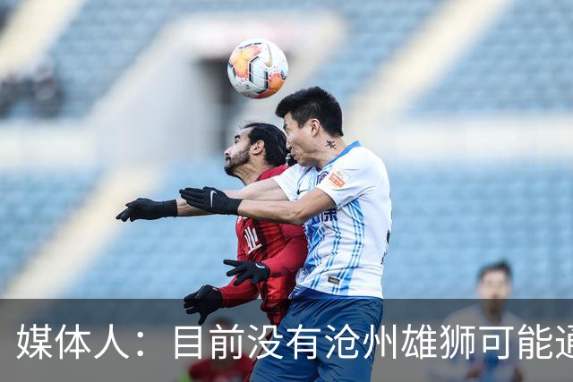 媒体人：目前没有沧州雄狮可能通过准入的消息