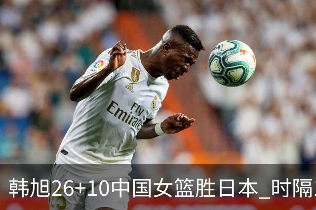 韩旭26+10中国女篮胜日本 时隔12年再夺亚洲杯